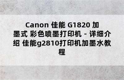 Canon 佳能 G1820 加墨式 彩色喷墨打印机 - 详细介绍 佳能g2810打印机加墨水教程